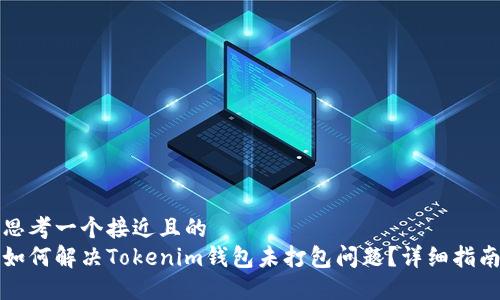 思考一个接近且的  
如何解决Tokenim钱包未打包问题？详细指南