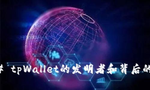 ### tpWallet的发明者和背后的故事