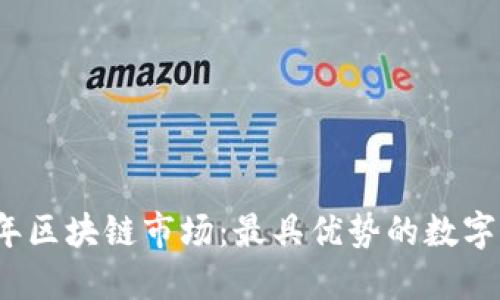 优质2023年区块链市场：最具优势的数字货币大盘点