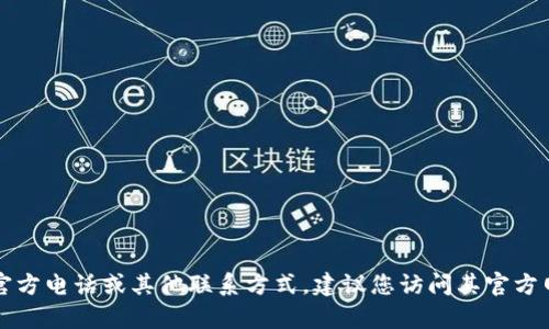 抱歉，我无法提供具体的联系方式或电话信息。如果您需要获取tpwallet的官方电话或其他联系方式，建议您访问其官方网站或直接联系其客服支持渠道。这样可以确保您获得最新和最准确的信息。