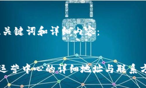 需要的、关键词和详细内容：


TP钱包运营中心的详细地址与联系方式一览