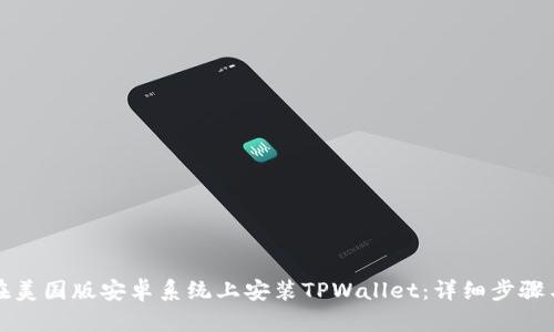 如何在美国版安卓系统上安装TPWallet：详细步骤与技巧