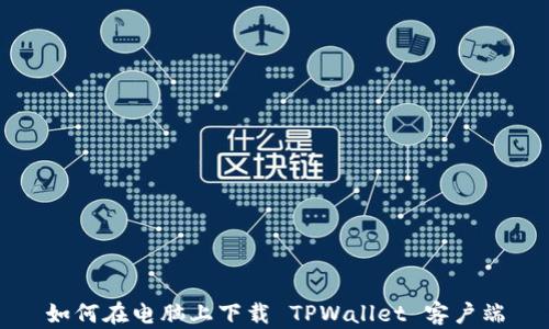 
如何在电脑上下载 TPWallet 客户端