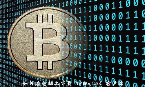 
如何在电脑上下载 TPWallet 客户端