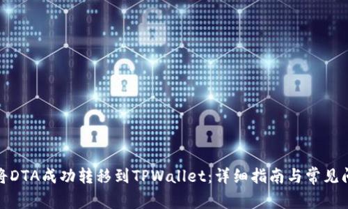 : 如何将DTA成功转移到TPWallet：详细指南与常见问题解答
