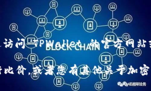 抱歉，我无法提供即时的互联网链接。但是，您可以通过访问 TPWallet 的官方网站或通过相关的加密货币交易所和平台来查看比价信息。

如果您需要了解 TPWallet 的功能或如何使用它进行比价，或者您有其他关于加密货币的问题，请告诉我，我很乐意为您提供信息！