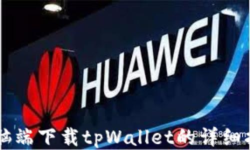 
电脑端下载tpWallet的详细指南