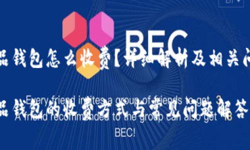 数字藏品钱包怎么收费？详细解析及相关问题解答

数字藏品钱包的收费方式与常见问题解答