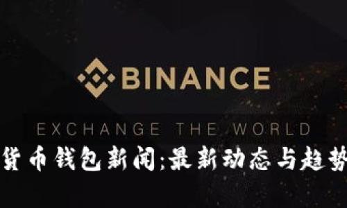 数字货币钱包新闻：最新动态与趋势分析