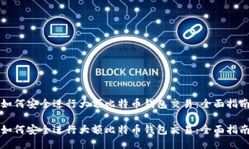 如何安全进行大额比特币钱包交易：全面指南

如何安全进行大额比特币钱包交易：全面指南