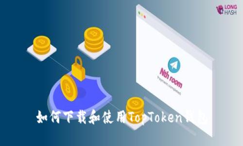 如何下载和使用TopToken钱包