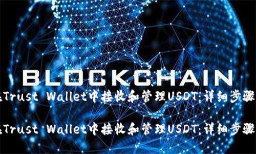 如何在Trust Wallet中接收和管理USDT：详细步骤与技巧

如何在Trust Wallet中接收和管理USDT：详细步骤与技巧