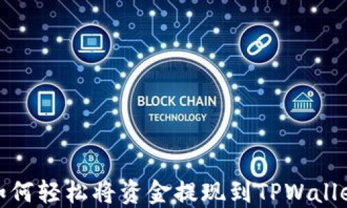 
如何轻松将资金提现到TPWallet