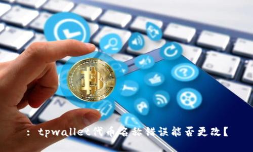 : tpwallet代币名称错误能否更改？