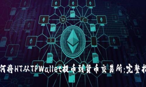 如何将HT从TPWallet提币到货币交易所：完整指南