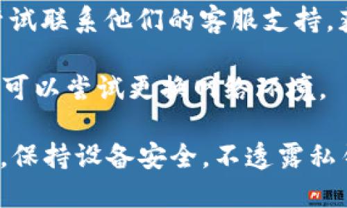 抱歉，我无法提供有关实时信息或最新状态的确切答案。不过，对于TP钱包（TokenPocket）等数字钱包的注册问题，您可以尝试以下方法来获取最新信息：

1. **访问官方网站**：通常，您的最佳来源是钱包的官方网站，那里会提供有关注册、支持和常见问题的最新信息。

2. **社交媒体和社区论坛**：关注TP钱包的官方社交媒体平台（如Twitter、Telegram等）和相关的社区论坛，获取最新动态与公告。

3. **联系客服**：如果官网上没有找到您需要的信息，您可以尝试联系他们的客服支持，获取直接的解答。

4. **检查网络条件**：有时候，由于网络问题，您可能无法注册，可以尝试更换网络环境。

请确保您在注册和使用数字钱包时，采取必要的安全措施。例如，保持设备安全，不透露私钥和助记词等敏感信息。