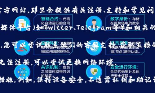 抱歉，我无法提供有关实时信息或最新状态的确切答案。不过，对于TP钱包（TokenPocket）等数字钱包的注册问题，您可以尝试以下方法来获取最新信息：

1. **访问官方网站**：通常，您的最佳来源是钱包的官方网站，那里会提供有关注册、支持和常见问题的最新信息。

2. **社交媒体和社区论坛**：关注TP钱包的官方社交媒体平台（如Twitter、Telegram等）和相关的社区论坛，获取最新动态与公告。

3. **联系客服**：如果官网上没有找到您需要的信息，您可以尝试联系他们的客服支持，获取直接的解答。

4. **检查网络条件**：有时候，由于网络问题，您可能无法注册，可以尝试更换网络环境。

请确保您在注册和使用数字钱包时，采取必要的安全措施。例如，保持设备安全，不透露私钥和助记词等敏感信息。