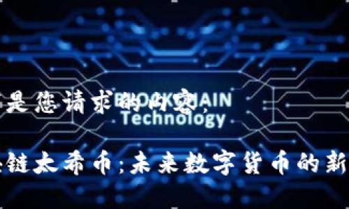 以下是您请求的内容：

区块链太希币：未来数字货币的新选择