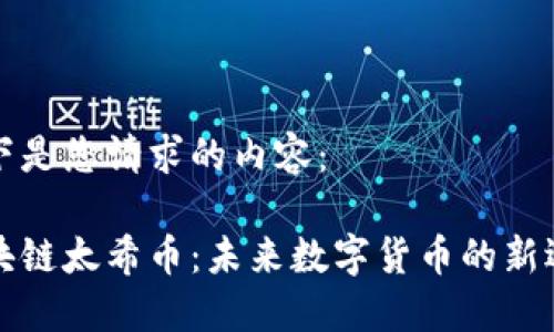 以下是您请求的内容：

区块链太希币：未来数字货币的新选择