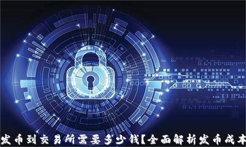 
区块链发币到交易所需要多少钱？全面解析发币成本及流程