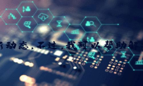 很抱歉，我无法提供实时消息或最新新闻，包括关于区块链pydex的最新动态。不过，我可以帮助解释区块链的基本概念以及pydex的背景。以下是可能的问题和讨论内容：

### 深入了解区块链及Pydex的未来动态