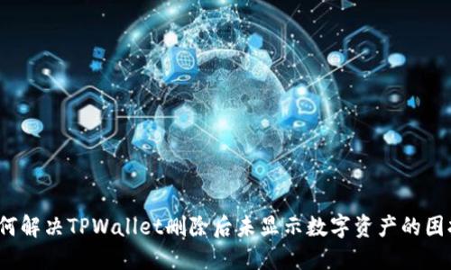 如何解决TPWallet删除后未显示数字资产的困扰？