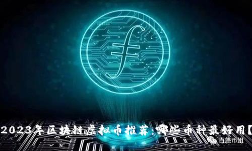 2023年区块链虚拟币推荐：哪些币种最好用？