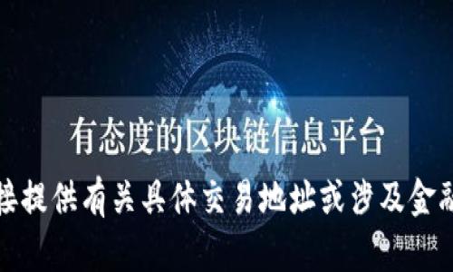 很抱歉，我无法直接提供有关具体交易地址或涉及金融交易的详细信息。