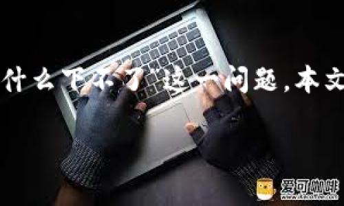 在中国，tpWallet作为一种新兴的区块链钱包应用，其使用情况受到多种因素的影响。为了更好地了解“tpWallet国内为什么下不了”这一问题，本文将提供详尽的分析，包括可能的限制、技术原因、市场因素等。同时，我们还将探讨相关问题，以更全面地满足用户的需求。

tpWallet在中国无法下载的原因及解决方案