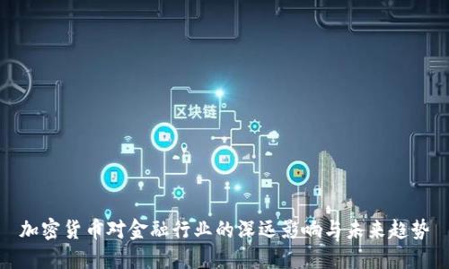 加密货币对金融行业的深远影响与未来趋势