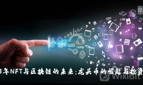 2023年NFT与区块链的未来：龙头币的崛起与投资机会