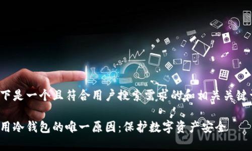 以下是一个且符合用户搜索需求的和相关关键词：

使用冷钱包的唯一原因：保护数字资产安全