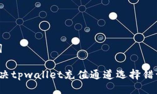 与关键词

 如何解决tpwallet充值通道选择错误的问题