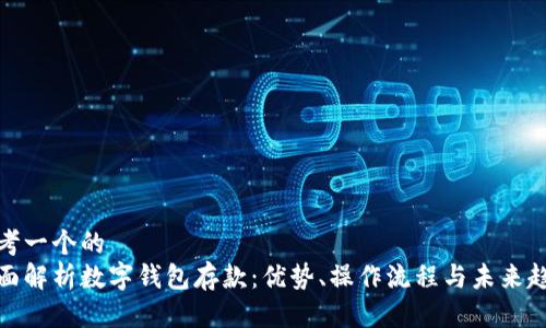 思考一个的
全面解析数字钱包存款：优势、操作流程与未来趋势