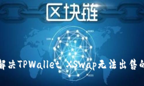 如何解决TPWallet XSwap无法出售的问题