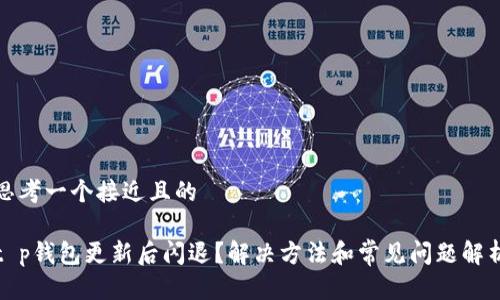 思考一个接近且的

t p钱包更新后闪退？解决方法和常见问题解析