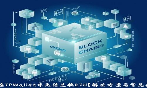
为什么在TPWallet中无法兑换ETH？解决方案与常见问题解析