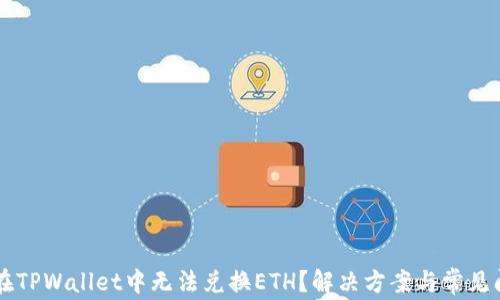 
为什么在TPWallet中无法兑换ETH？解决方案与常见问题解析