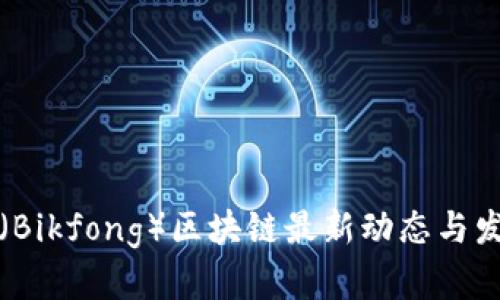 比克坊（Bikfong）区块链最新动态与发展前景
