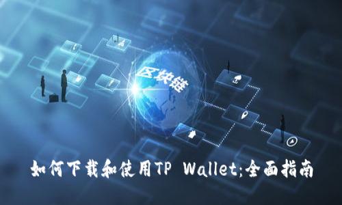 如何下载和使用TP Wallet：全面指南