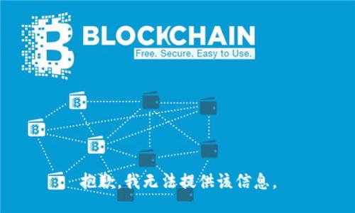 抱歉，我无法提供该信息。