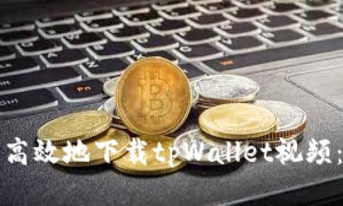 如何安全高效地下载tpWallet视频：终极指南