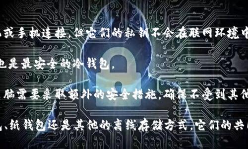 冷钱包是一种用于存储数字货币（例如比特币、以太坊等）的安全方式。冷钱包可以是多个不同形式的设备或工具，最主要的特点是它们不直接连接到互联网，以保护存储的数字资产免受黑客攻击和其他网络安全风险。

冷钱包的形式有很多，常见的包括：

1. **硬件钱包**：这是一种专用设备，专门用于存储你的私钥和进行加密货币管理。硬件钱包有时会与计算机或手机连接，但它们的私钥不会在联网环境中暴露。尽管有时人们会将硬件钱包误称为“冷钱包的硬盘”，但实际上它们都是加密货币安全存储的硬件设备。

2. **纸钱包**：这是一种将私钥和公钥打印出来的方法。这种方式完全离线，没有电子设备的参与，是最原始也是最安全的冷钱包。

3. **离线电脑**：有人会选择将一个不联网的电脑用作冷钱包，电脑上存储私钥和数字货币相关信息。此类电脑需要采取额外的安全措施，确保不受到其他方式的攻击。

总的来说，冷钱包不是指硬盘，而是一个广泛的概念，包括多种用于安全存储数字资产的手段。无论是硬件钱包、纸钱包还是其他的离线存储方式，它们的共同点在于避免与互联网直接连接，从而降低被攻击的风险。