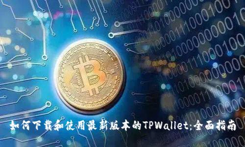 如何下载和使用最新版本的TPWallet：全面指南
