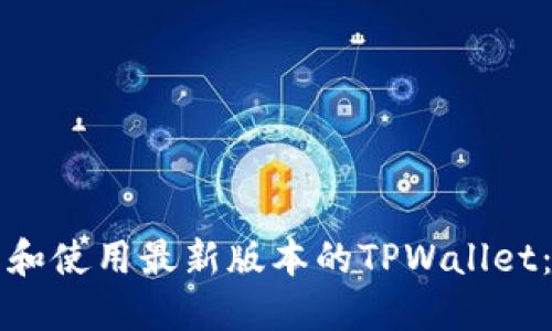 如何下载和使用最新版本的TPWallet：全面指南