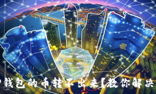   
为什么TP钱包的币转不出来？教你解决常见问题