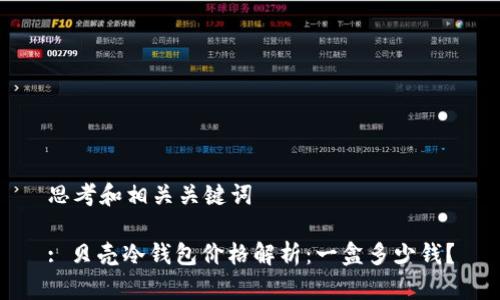 思考和相关关键词

: 贝壳冷钱包价格解析：一盒多少钱？