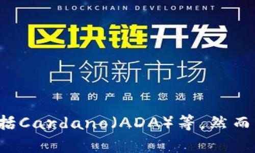 是的，ADA（Cardano的代币）可以提到TP钱包（Trust Wallet）。TP钱包是一种支持多种加密货币的钱包，包括Cardano（ADA）等。然而，关于如何在TP钱包中使用ADA的相关内容，我可以进一步为您详细概述。如果您有其他特定问题，欢迎提出！