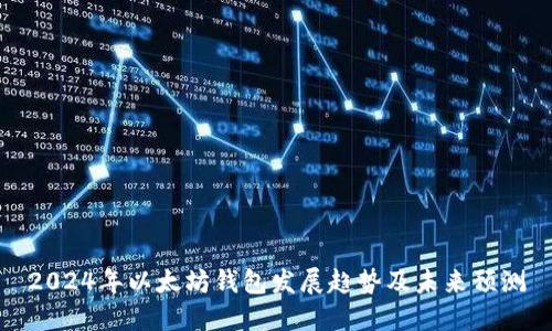 2024年以太坊钱包发展趋势及未来预测