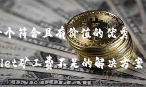 思考一个符合且有价值的优秀

tpWallet矿工费不足的解决方案与技巧